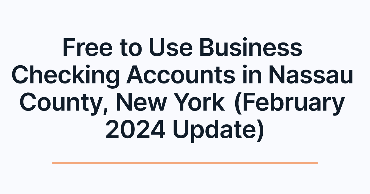 Free to Use Business Checking Accounts in Nassau County, New York (February 2024 Update)